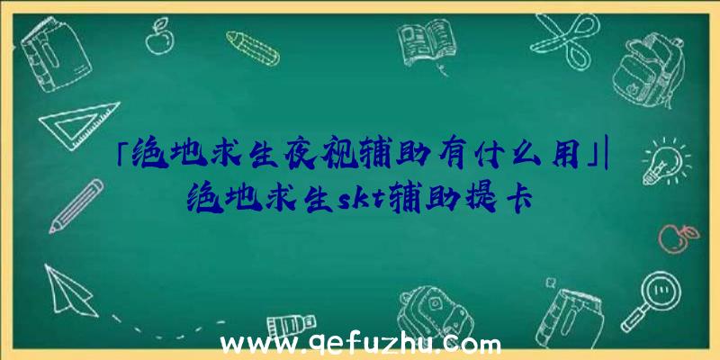 「绝地求生夜视辅助有什么用」|绝地求生skt辅助提卡